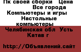 Пк своей сборки › Цена ­ 79 999 - Все города Компьютеры и игры » Настольные компьютеры   . Челябинская обл.,Усть-Катав г.